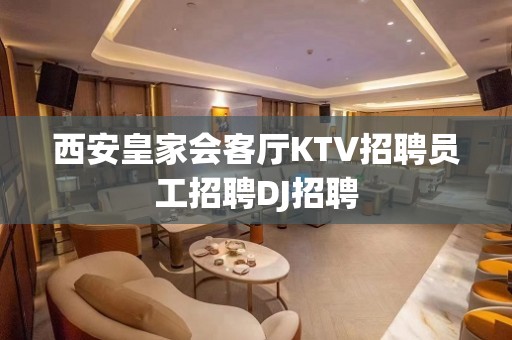 西安皇家会客厅KTV招聘员工招聘DJ招聘