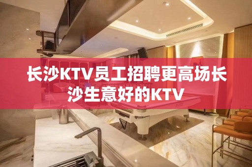 长沙KTV员工招聘更高场长沙生意好的KTV