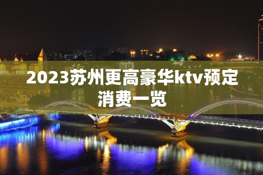 2023苏州更高豪华ktv预定消费一览