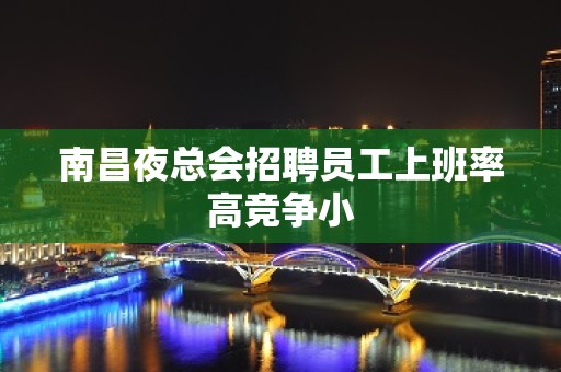 南昌夜总会招聘员工上班率高竞争小