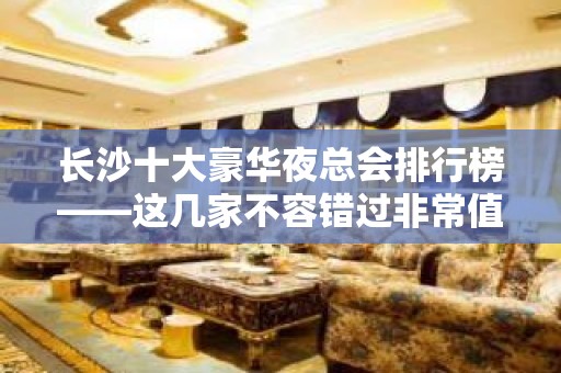 长沙十大豪华夜总会排行榜——这几家不容错过非常值得推荐