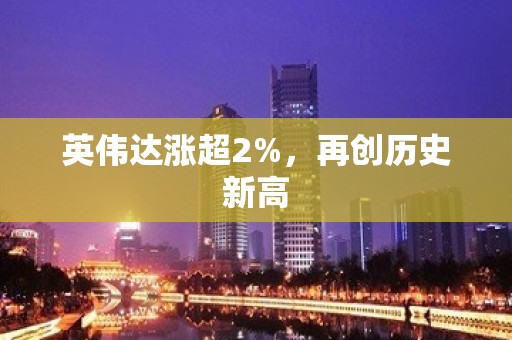 英伟达涨超2%，再创历史新高