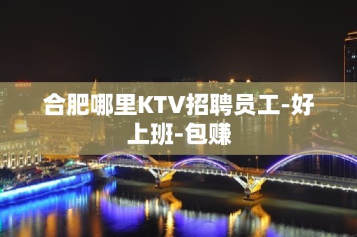 合肥哪里KTV招聘员工-好上班-包赚