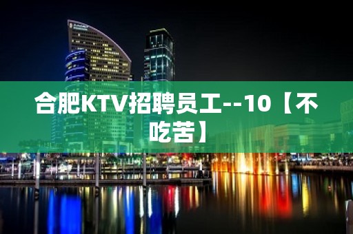 合肥KTV招聘员工--10【不吃苦】