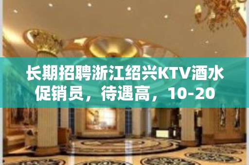 长期招聘浙江绍兴KTV酒水促销员，待遇高，10-20