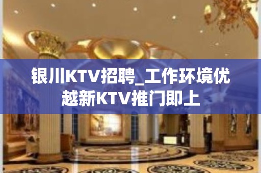 银川KTV招聘_工作环境优越新KTV推门即上