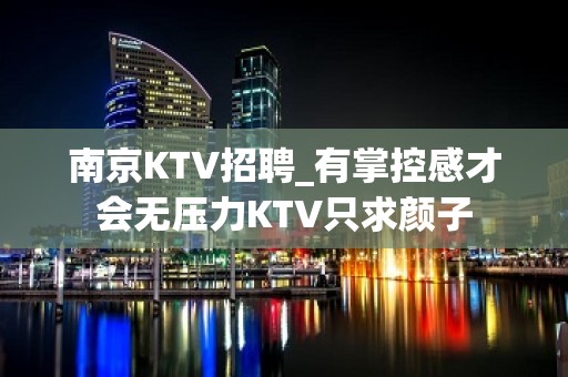 南京KTV招聘_有掌控感才会无压力KTV只求颜子