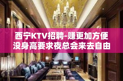 西宁KTV招聘-赚更加方便没身高要求夜总会来去自由