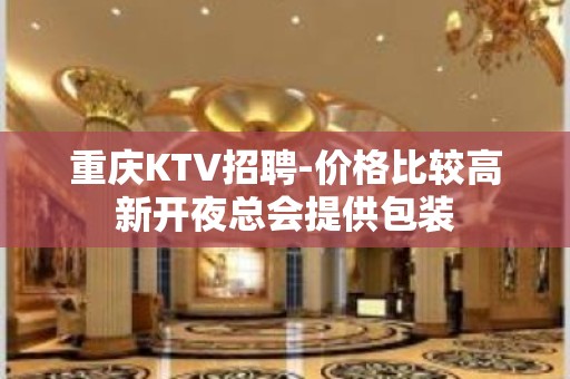 重庆KTV招聘-价格比较高新开夜总会提供包装