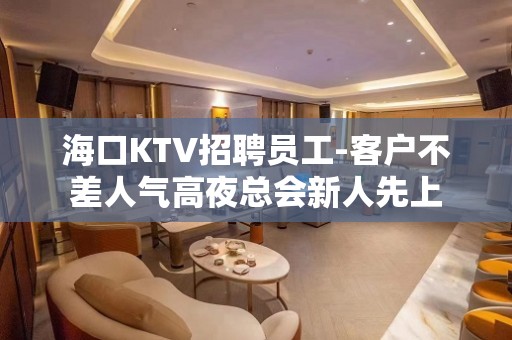 海口KTV招聘员工-客户不差人气高夜总会新人先上