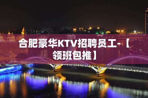 合肥豪华KTV招聘员工-【领班包推】