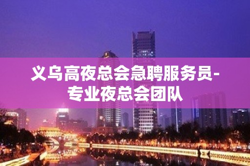 义乌高夜总会急聘服务员-专业夜总会团队