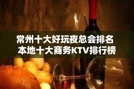 常州十大好玩夜总会排名  本地十大商务KTV排行榜