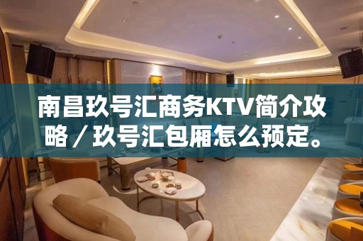 南昌玖号汇商务KTV简介攻略／玖号汇包厢怎么预定。