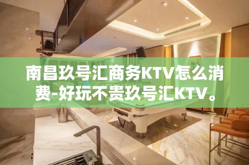 南昌玖号汇商务KTV怎么消费-好玩不贵玖号汇KTV。