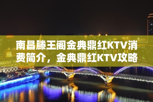 南昌滕王阁金典鼎红KTV消费简介，金典鼎红KTV攻略玩法