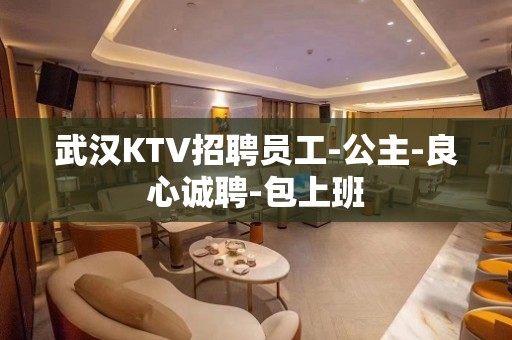 武汉KTV招聘员工-公主-良心诚聘-包上班