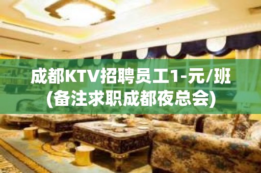 成都KTV招聘员工1-元/班(备注求职成都夜总会)