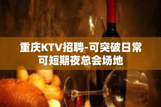 重庆KTV招聘-可突破日常可短期夜总会场地