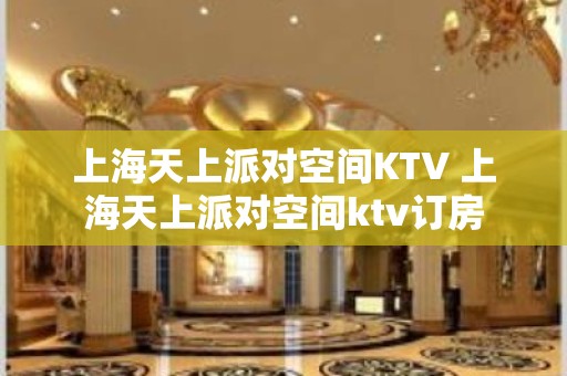 上海天上派对空间KTV 上海天上派对空间ktv订房