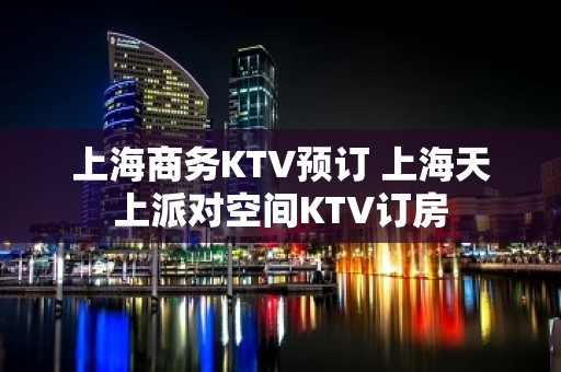 上海商务KTV预订 上海天上派对空间KTV订房