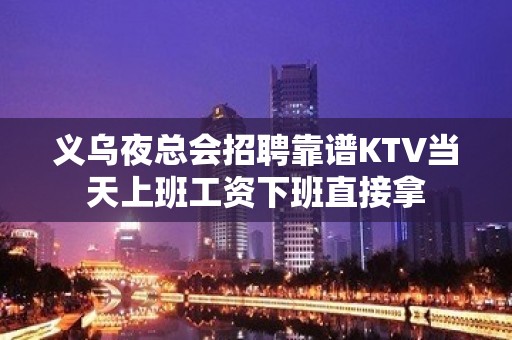 义乌夜总会招聘靠谱KTV当天上班工资下班直接拿