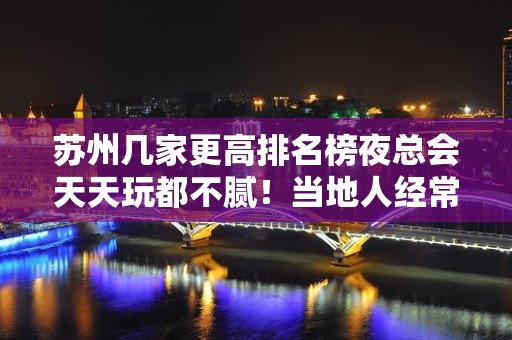 苏州几家更高排名榜夜总会天天玩都不腻！当地人经常玩的夜总会