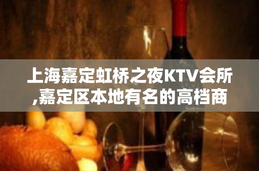 上海嘉定虹桥之夜KTV会所,嘉定区本地有名的高档商务KTV!