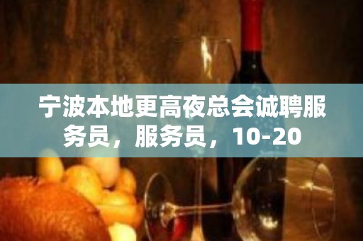 宁波本地更高夜总会诚聘服务员，服务员，10-20