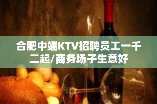 合肥中端KTV招聘员工一千二起/商务场子生意好