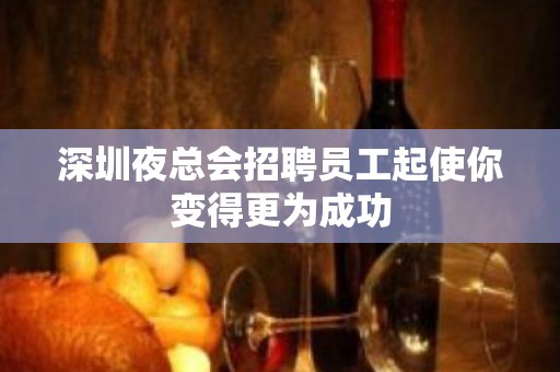 深圳夜总会招聘员工起使你变得更为成功