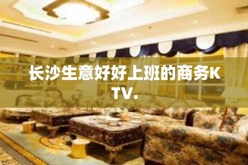 长沙生意好好上班的商务KTV.