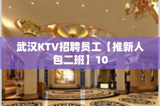 武汉KTV招聘员工【推新人包二班】10