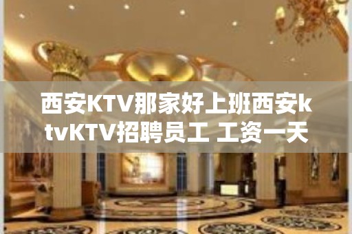 西安KTV那家好上班西安ktvKTV招聘员工 工资一天一结