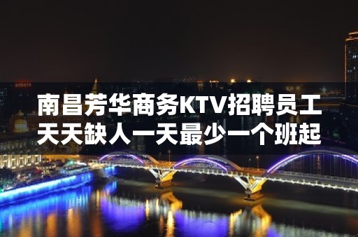 南昌芳华商务KTV招聘员工天天缺人一天最少一个班起