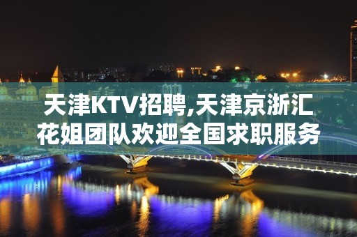 天津KTV招聘,天津京浙汇花姐团队欢迎全国求职服务员前来赚