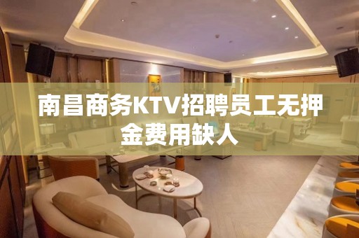 南昌商务KTV招聘员工无押金费用缺人