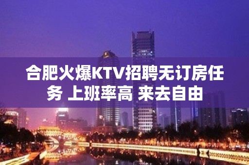 合肥火爆KTV招聘无订房任务 上班率高 来去自由