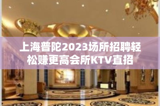 上海普陀2023场所招聘轻松赚更高会所KTV直招