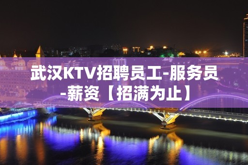 武汉KTV招聘员工-服务员-薪资【招满为止】