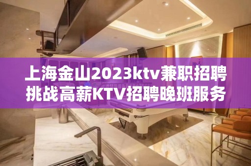 上海金山2023ktv兼职招聘挑战高薪KTV招聘晚班服务员