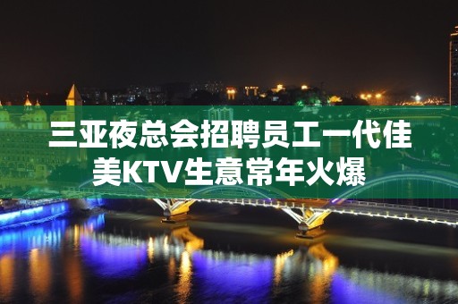 三亚夜总会招聘员工一代佳美KTV生意常年火爆