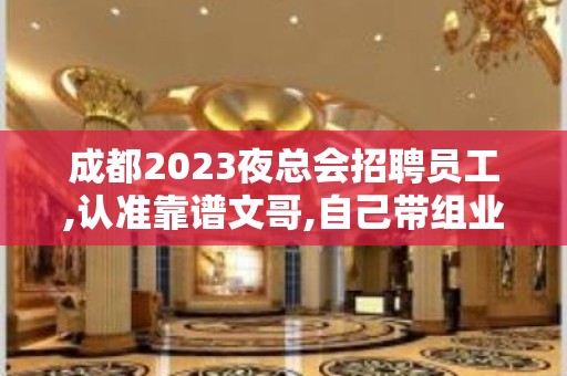 成都2023夜总会招聘员工,认准靠谱文哥,自己带组业务稳定