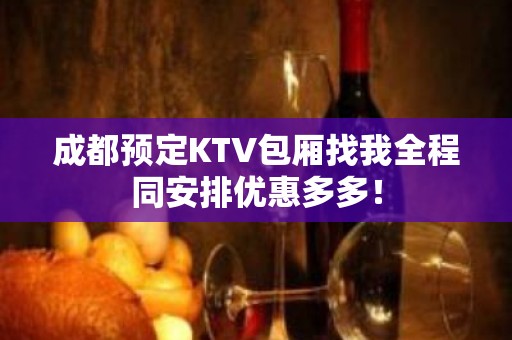 成都预定KTV包厢找我全程同安排优惠多多！