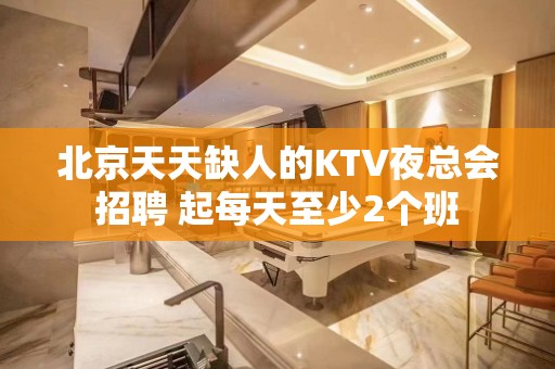 北京天天缺人的KTV夜总会招聘 起每天至少2个班