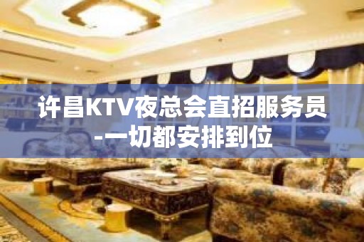 许昌KTV夜总会直招服务员-一切都安排到位