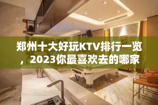 郑州十大好玩KTV排行一览，2023你最喜欢去的哪家