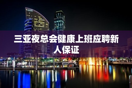 三亚夜总会健康上班应聘新人保证