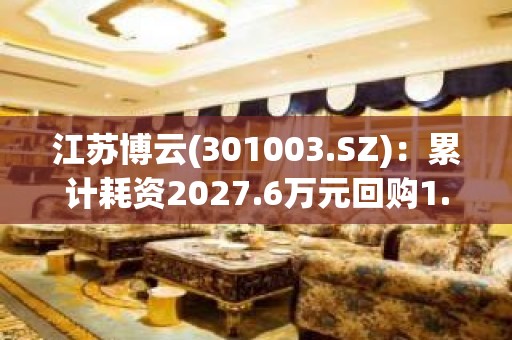 江苏博云(301003.SZ)：累计耗资2027.6万元回购1.02%股份