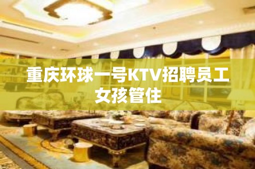 重庆环球一号KTV招聘员工女孩管住